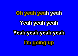 Oh yeah yeah yeah
Yeah yeah yeah

Yeah yeah yeah yeah

I'm going up