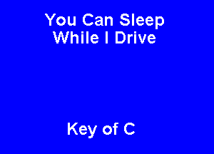 You Can Sleep
While I Drive