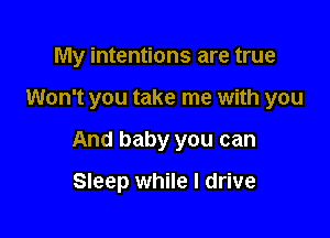 My intentions are true

Won't you take me with you

And baby you can

Sleep while I drive