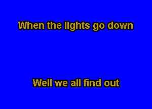 When the lights go down

Well we all find out