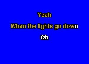 Yeah

When the lights go down

Oh