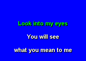 Look into my eyes

You will see

what you mean to me