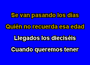 Se van pasando los dias
Qui6.n n0 recuerda esa edad
Llegados los diecisas

Cuando queremos tener