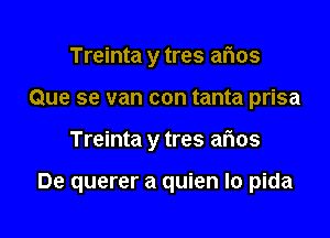 Treinta y tres arias

Que se van con tanta prisa

Treinta y tres arias

De querer a quien Io pida