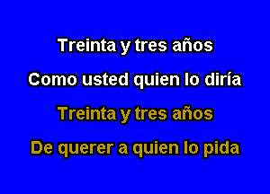 Treinta y tres arias

Como usted quien lo diria

Treinta y tres arias

De querer a quien Io pida