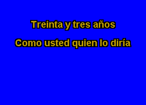 Treinta y tres arias

Como usted quien lo diria