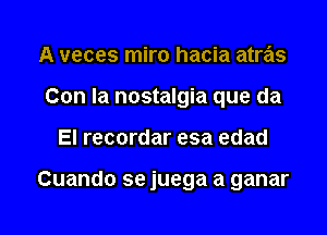 A veces miro hacia atras
Con la nostalgia que da

El recordar esa edad

Cuando se juega a ganar