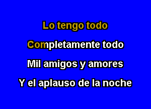 Lo tengo todo

Completamente todo

Mil amigos y amores

Y el aplauso de la noche