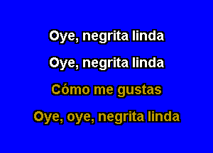 Oye, negrita Iinda
Oye, negrita Iinda

Cdmo me gustas

Oye, oye, negrita Iinda