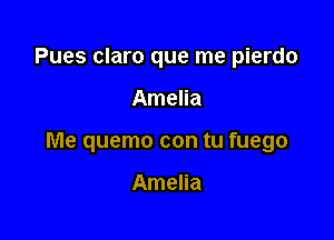 Pues claro que me pierdo

Amelia

Me quemo con tu fuego

Amelia