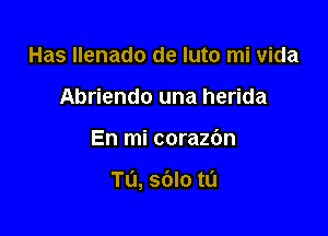 Has llenado de luto mi vida
Abriendo una herida

En mi corazbn

Tu, sdlo tL'J