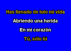 Has llenado de luto mi vida
Abriendo una herida

En mi corazbn

Tu, sdlo tL'J