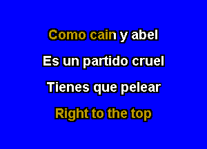 Como cain y abel
Gotta be strong

Push it along

Right to the top