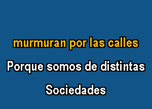 murmuran por las calles

Porque somos de distintas

Sociedades