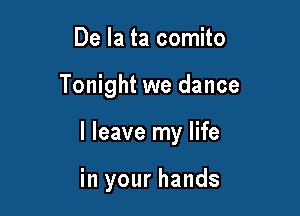 De la ta comito

Tonight we dance

I leave my life

in your hands