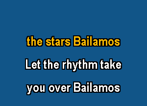 the stars Bailamos

Let the rhythm take

you over Bailamos