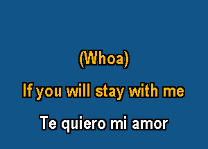 (Whoa)

If you will stay with me

Te quiero mi amor