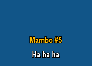 Mambo ?5
Ha ha ha
