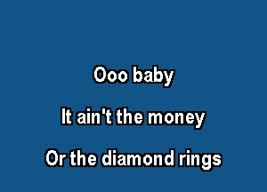 000 baby

It ain't the money

Or the diamond rings