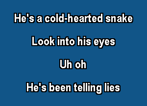 He's a cold-hearted snake

Look into his eyes

Uh oh

He's been telling lies