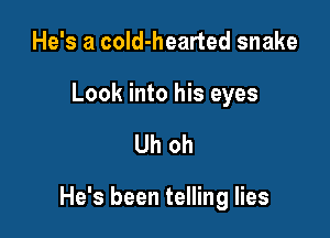 He's a cold-hearted snake

Look into his eyes

Uh oh

He's been telling lies