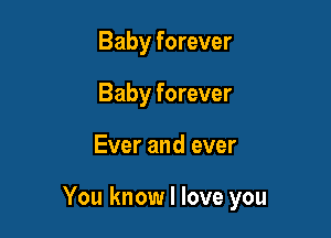 Baby forever
Baby forever

Ever and ever

You know I love you