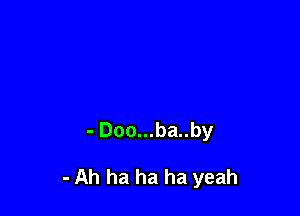 - Doo...ba..by

- Ah ha ha ha yeah