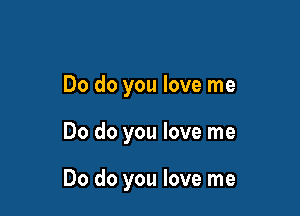 Do do you love me

Do do you love me

Do do you love me