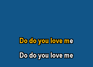 Do do you love me

Do do you love me
