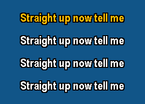 Straight up now tell me
Straight up now tell me

Straight up now tell me

Straight up now tell me
