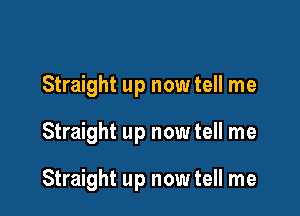 Straight up now tell me

Straight up now tell me

Straight up now tell me