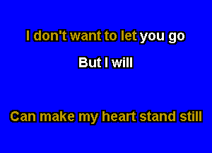 I don't want to let you go

But I will

Can make my heart stand still