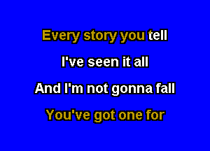 Every story you tell

I've seen it all

And I'm not gonna fall

You've got one for