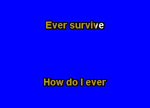 Ever survive

How do I ever