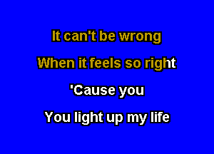 It can't be wrong

When it feels so right

'Cause you

You light up my life