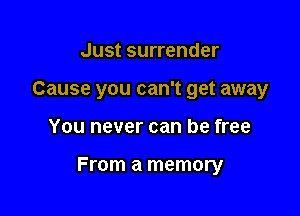 Just surrender

Cause you can't get away

You never can be free

From a memory