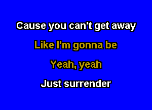 Cause you can't get away

Like I'm gonna be

Yeah, yeah

Just surrender