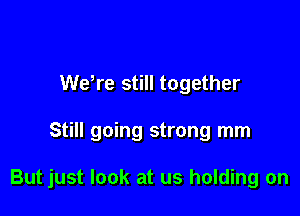 We,re still together

Still going strong mm

But just look at us holding on