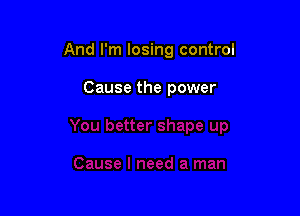 And I'm losing control

Cause the power