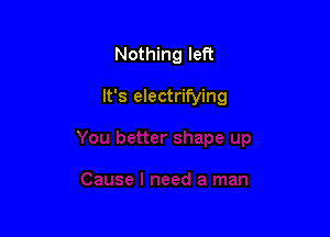 Nothing left

It's electrifying