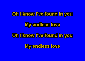 Oh I know I've found in you

My endless love

Oh I know I've found in you

My endless love