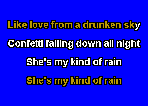 Like love from a drunken sky
Confetti falling down all night
She's my kind of rain

She's my kind of rain