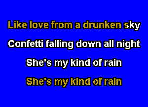 Like love from a drunken sky
Confetti falling down all night
She's my kind of rain

She's my kind of rain