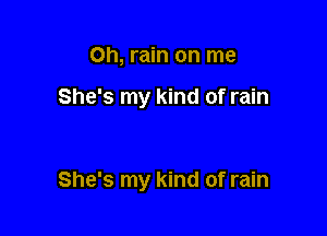 0h, rain on me

She's my kind of rain

She's my kind of rain