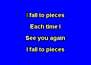 lfall to pieces

Each time I

See you again

lfall to pieces