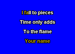 lfall to pieces

Time only adds

To the name

Your name