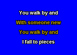 You walk by and

With someone new

You walk by and

I fall to pieces