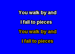 You walk by and

Ifall to pieces

You walk by and

I fall to pieces