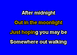 After midnight
Out in the moonlight

Just hoping you may be

Somewhere out walking