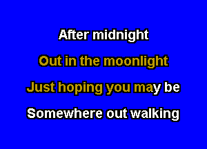 After midnight
Out in the moonlight

Just hoping you may be

Somewhere out walking